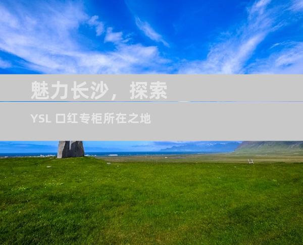 魅力长沙，探索 YSL 口红专柜所在之地